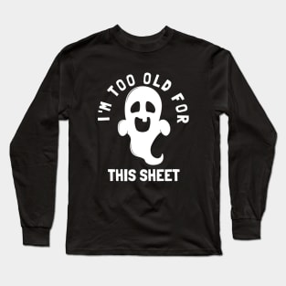 I'm Too Old For This Sheet Funny Halloween Ghost Long Sleeve T-Shirt